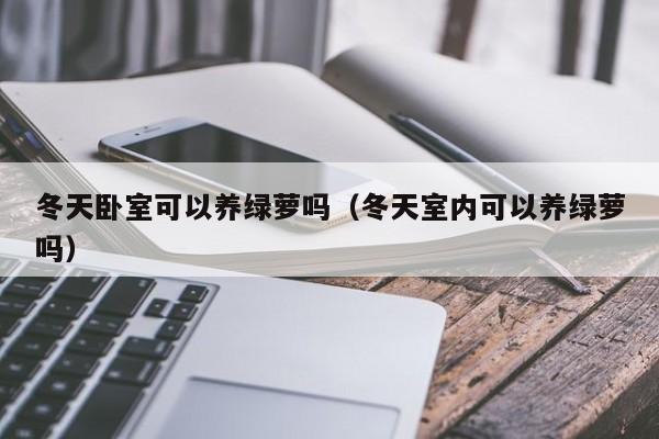 冬天卧室可以养绿萝吗（冬天室内可以养绿萝吗） 